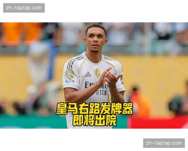 阿诺德加盟皇马后右路攻防一体化提升球队边路威胁。